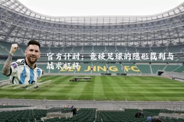 官方计时:竞技足球的隐形裁判与战术杠杆