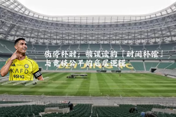 伤停补时:被误读的「时间补偿」与竞技公平的底层逻辑