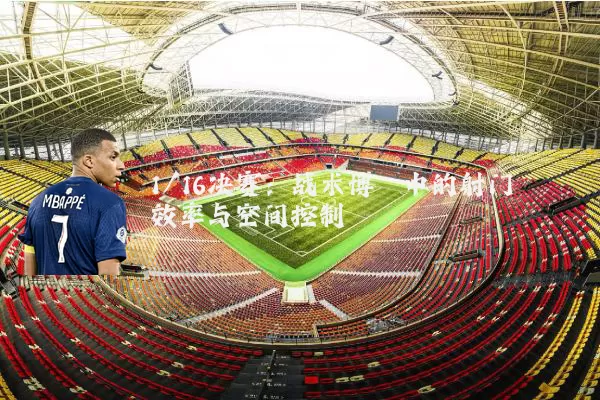 1/16决赛：战术博弈中的射门效率与空间控制