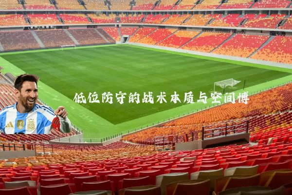 低位防守的战术本质与空间博弈