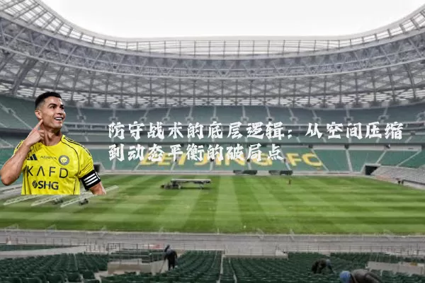 防守战术的底层逻辑:从空间压缩到动态平衡的破局点