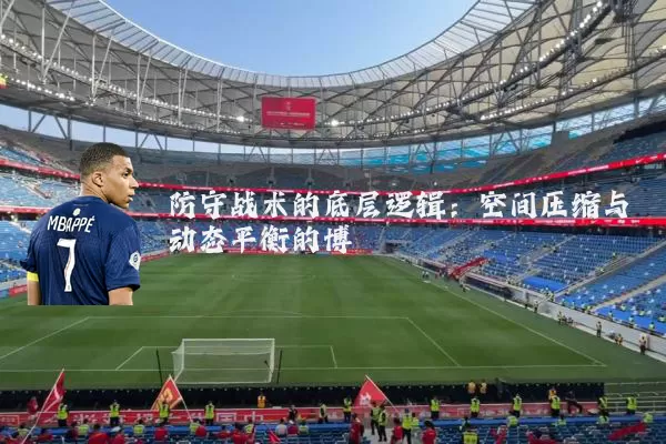 防守战术的底层逻辑：空间压缩与动态平衡的博弈