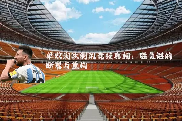单败淘汰制的竞技真相:胜负链的断裂与重构
