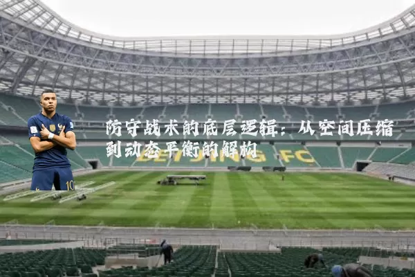 防守战术的底层逻辑:从空间压缩到动态平衡的解构