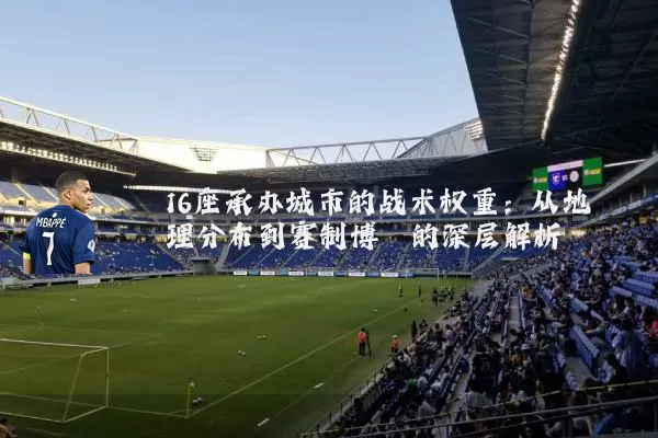 16座承办城市的战术权重:从地理分布到赛制博弈的深层解析