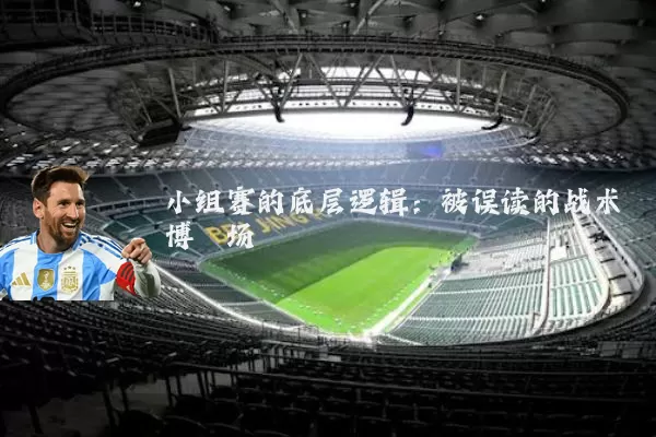 小组赛的底层逻辑:被误读的战术博弈场