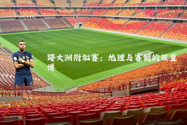 跨大洲附加赛：地理与赛制的双重博弈