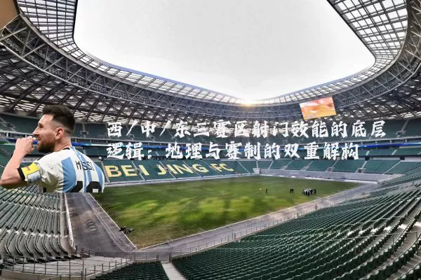 西/中/东三赛区射门效能的底层逻辑:地理与赛制的双重解构