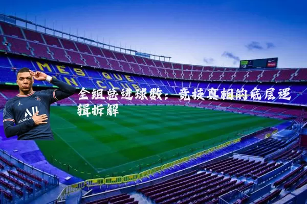 全组总进球数:竞技真相的底层逻辑拆解