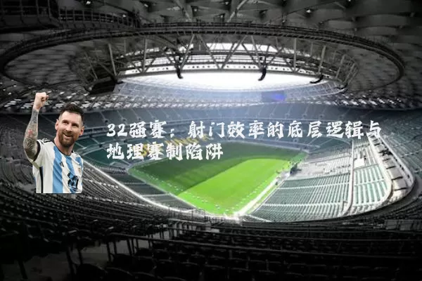 32强赛:射门效率的底层逻辑与地理赛制陷阱