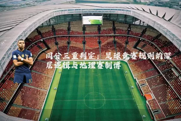 同分三重判定:足球竞赛规则的深层逻辑与地理赛制博弈