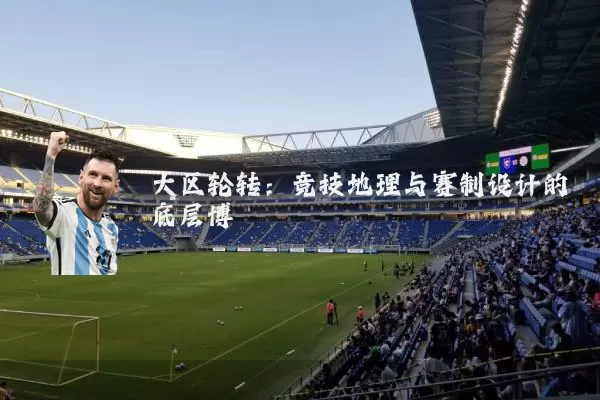 大区轮转:竞技地理与赛制设计的底层博弈