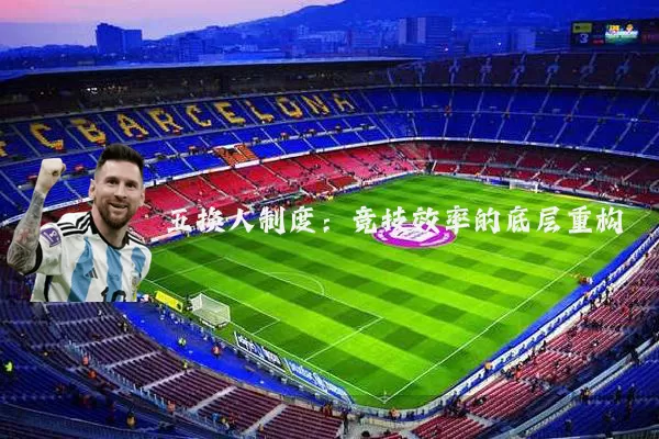 五换人制度:竞技效率的底层重构