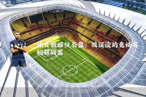 球员数据仪表盘:被误读的竞技真相解码器